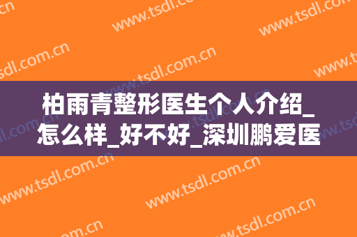 柏雨青整形医生个人介绍_怎么样_好不好_深圳鹏爱医疗美容医院