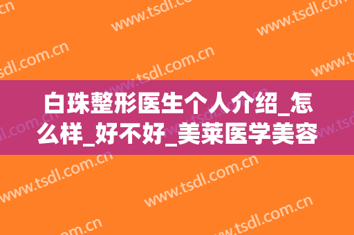 白珠整形医生个人介绍_怎么样_好不好_美莱医学美容医院