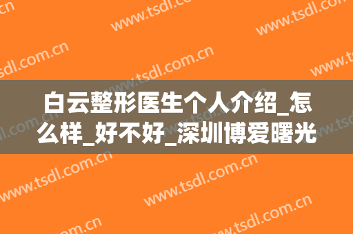 白云整形医生个人介绍_怎么样_好不好_深圳博爱曙光医院(深圳阳光美容整形医院医生介绍)