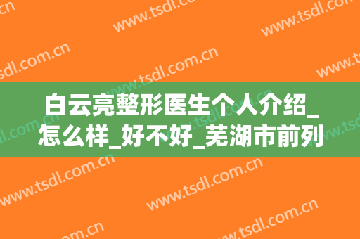白云亮整形医生个人介绍_怎么样_好不好_芜湖市前列人民医院