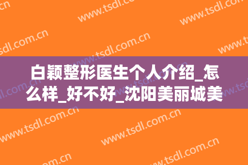 白颖整形医生个人介绍_怎么样_好不好_沈阳美丽城美容医院