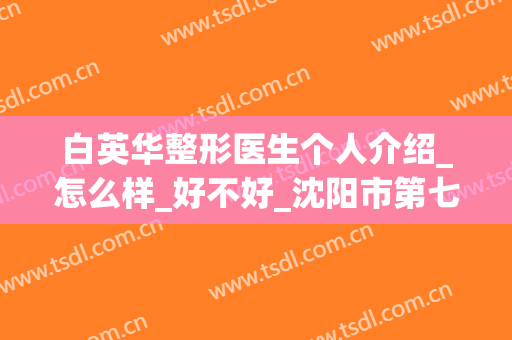 白英华整形医生个人介绍_怎么样_好不好_沈阳市第七人民医院皮肤科
