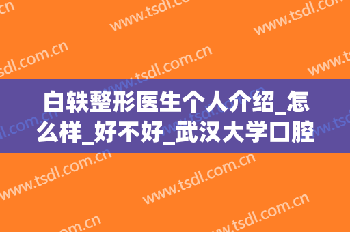 白轶整形医生个人介绍_怎么样_好不好_武汉大学口腔医院