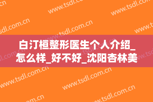 白汀桓整形医生个人介绍_怎么样_好不好_沈阳杏林美容整形医院
