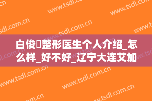 白俊旿整形医生个人介绍_怎么样_好不好_辽宁大连艾加艾整形美容医院