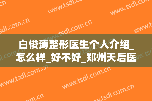 白俊涛整形医生个人介绍_怎么样_好不好_郑州天后医疗整形美容医院