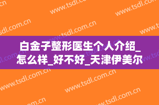 白金子整形医生个人介绍_怎么样_好不好_天津伊美尔医疗整形美容专科医院