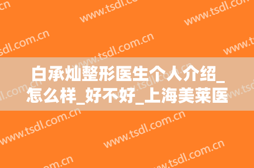 白承灿整形医生个人介绍_怎么样_好不好_上海美莱医疗整形美容