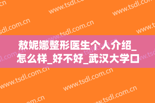 敖妮娜整形医生个人介绍_怎么样_好不好_武汉大学口腔医院