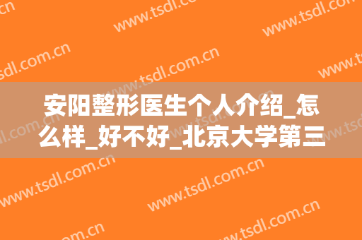 安阳整形医生个人介绍_怎么样_好不好_北京大学第三医院(安阳人民医院整形李医生)