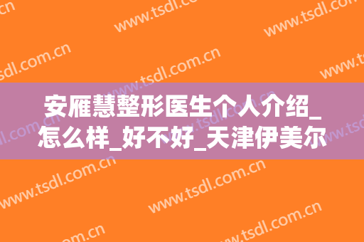 安雁慧整形医生个人介绍_怎么样_好不好_天津伊美尔医疗整形美容专科医院