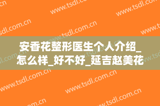 安香花整形医生个人介绍_怎么样_好不好_延吉赵美花保健医学美容医院