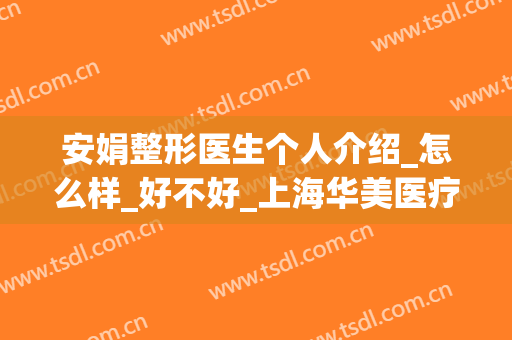 安娟整形医生个人介绍_怎么样_好不好_上海华美医疗美容医院