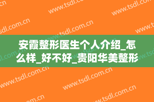 安霞整形医生个人介绍_怎么样_好不好_贵阳华美整形美容医院