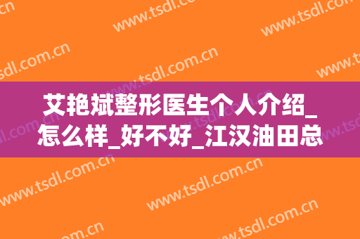 艾艳斌整形医生个人介绍_怎么样_好不好_江汉油田总医院整形美容外科