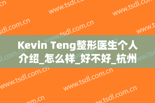 Kevin Teng整形医生个人介绍_怎么样_好不好_杭州时光医疗美容医院