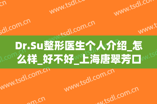 Dr.Su整形医生个人介绍_怎么样_好不好_上海唐翠芳口腔(dr整形医院)