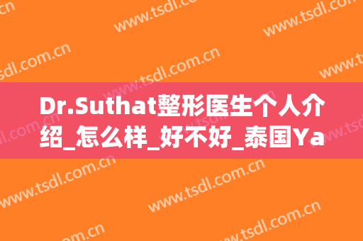 Dr.Suthat整形医生个人介绍_怎么样_好不好_泰国Yanhee国际医院