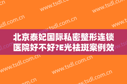 北京泰妃国际私密整形连锁医院好不好?E光祛斑案例效果对比图