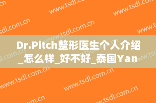 Dr.Pitch整形医生个人介绍_怎么样_好不好_泰国Yanhee国际医院