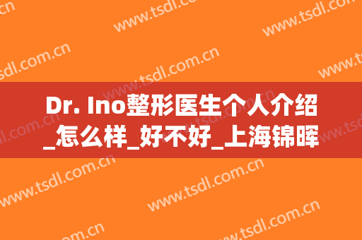Dr. Ino整形医生个人介绍_怎么样_好不好_上海锦晖医疗美容