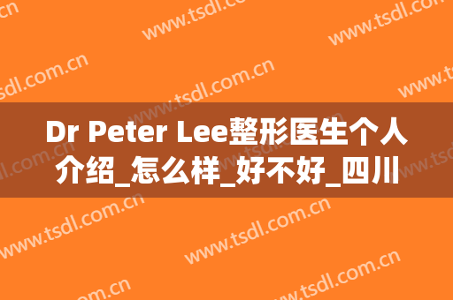 Dr Peter Lee整形医生个人介绍_怎么样_好不好_四川汉密尔顿美容医院