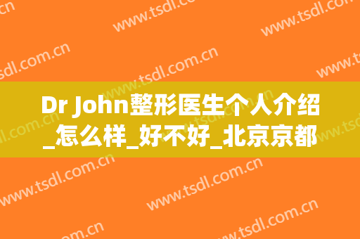 Dr John整形医生个人介绍_怎么样_好不好_北京京都时尚医疗美容诊所