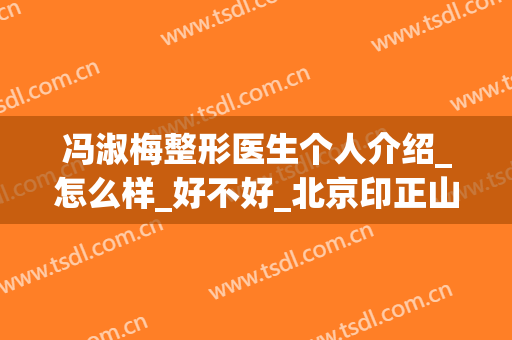 冯淑梅整形医生个人介绍_怎么样_好不好_北京印正山医疗美容诊所