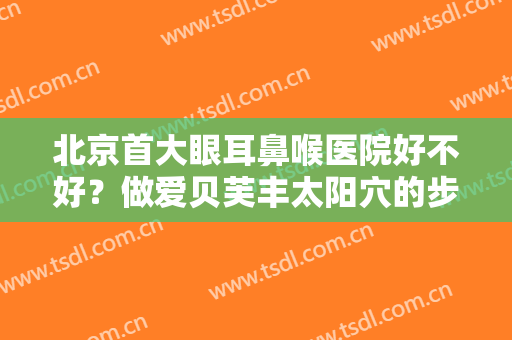 北京首大眼耳鼻喉医院好不好？做爱贝芙丰太阳穴的步骤及注意事项
