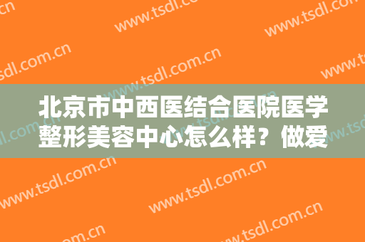 北京市中西医结合医院医学整形美容中心怎么样？做爱贝芙丰太阳穴禁忌人群及适宜人群有哪些？