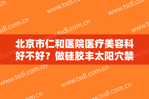 北京市仁和医院医疗美容科好不好？做硅胶丰太阳穴禁忌人群及适宜人群有哪些？