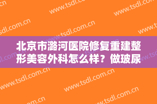 北京市潞河医院修复重建整形美容外科怎么样？做玻尿酸丰太阳穴禁忌人群及适宜人群有哪些？