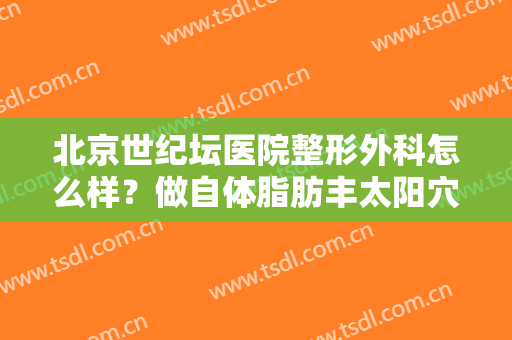 北京世纪坛医院整形外科怎么样？做自体脂肪丰太阳穴的流程是什么？恢复时间要多久？
