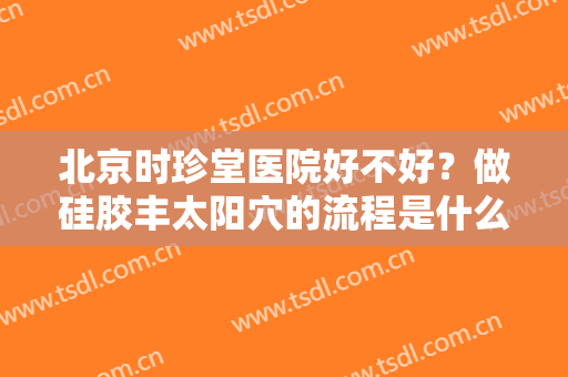 北京时珍堂医院好不好？做硅胶丰太阳穴的流程是什么？恢复时间要多久？