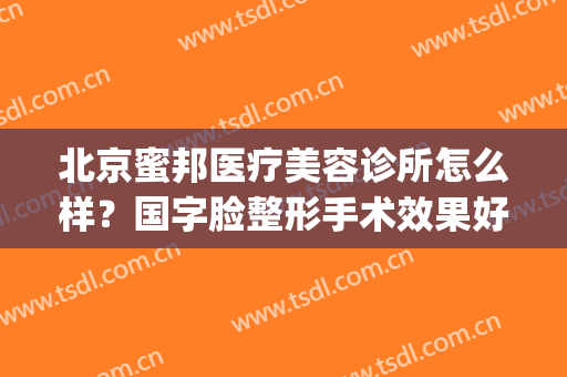 北京蜜邦医疗美容诊所怎么样？国字脸整形手术效果好不好？(北京蜜邦医疗美容诊所有限公司)
