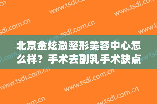 北京金炫澈整形美容中心怎么样？手术去副乳手术缺点有哪些？(北京金炫澈整形医疗美容中心)