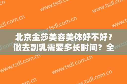 北京金莎美容美体好不好？做去副乳需要多长时间？全过程解析