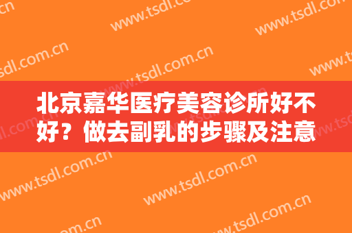 北京嘉华医疗美容诊所好不好？做去副乳的步骤及注意事项