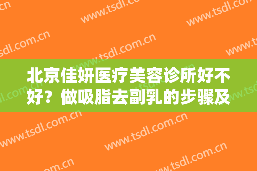 北京佳妍医疗美容诊所好不好？做吸脂去副乳的步骤及注意事项