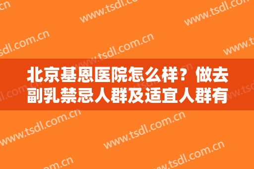 北京基恩医院怎么样？做去副乳禁忌人群及适宜人群有哪些？