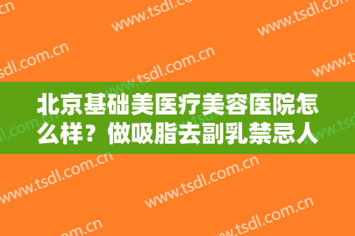 北京基础美医疗美容医院怎么样？做吸脂去副乳禁忌人群及适宜人群有哪些？