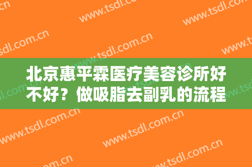 北京惠平霖医疗美容诊所好不好？做吸脂去副乳的流程是什么？恢复时间要多久？