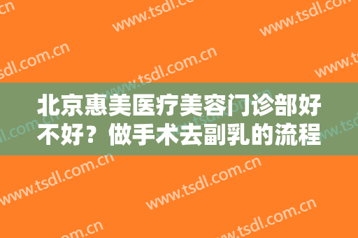 北京惠美医疗美容门诊部好不好？做手术去副乳的流程是什么？恢复时间要多久？