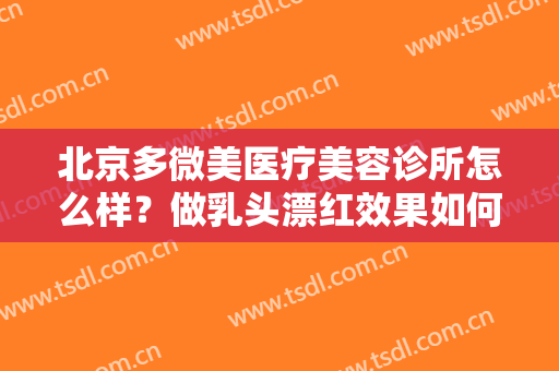 北京多微美医疗美容诊所怎么样？做乳头漂红效果如何