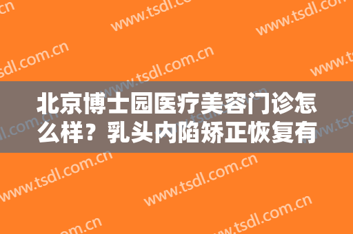北京博士园医疗美容门诊怎么样？乳头内陷矫正恢复有哪些注意事项？