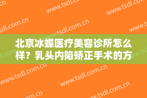 北京冰蝶医疗美容诊所怎么样？乳头内陷矫正手术的方法是什么？