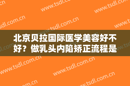 北京贝拉国际医学美容好不好？做乳头内陷矫正流程是怎样的