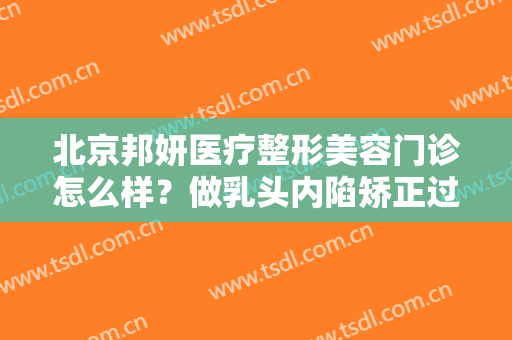 北京邦妍医疗整形美容门诊怎么样？做乳头内陷矫正过程是怎样的