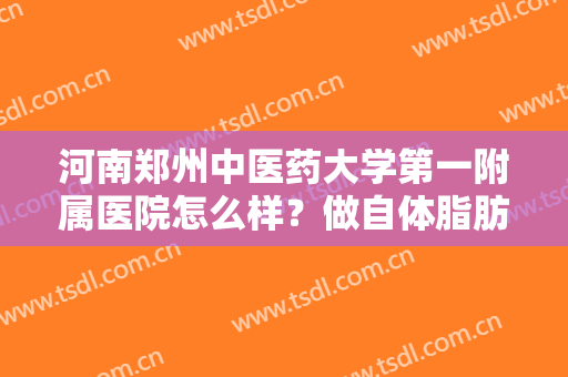 河南郑州中医药大学第一附属医院怎么样？做自体脂肪乳房再造手术多少钱？