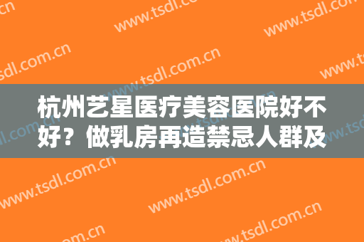 杭州艺星医疗美容医院好不好？做乳房再造禁忌人群及适宜人群有哪些？